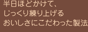 半日ほどかけて、じっくり練り上げるおいしさにこだわった製法