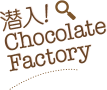 潜入！Chocolate Factory