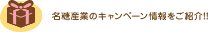 名糖産業のキャンペーン情報をご紹介！！