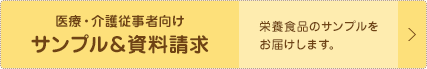 医療・介護従事者向けサンプル＆資料請求　栄養食品のサンプルをお届けします。