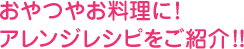 おやつやお料理に！アレンジレシピをご紹介！！