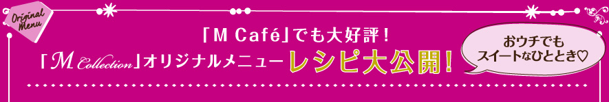 「M  Café」でも大好評！「M Collection」オリジナルメニューレシピ大公開！