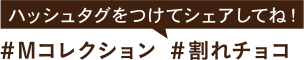 ハッシュタグをつけてシェアしてね！#Mコレクション　#割れチョコ